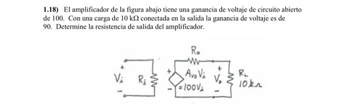 1.18) El amplificador de la figura abajo tiene una ganancia de voltaje de circuito abierto de 100 . Con una carga de \( 10 \m