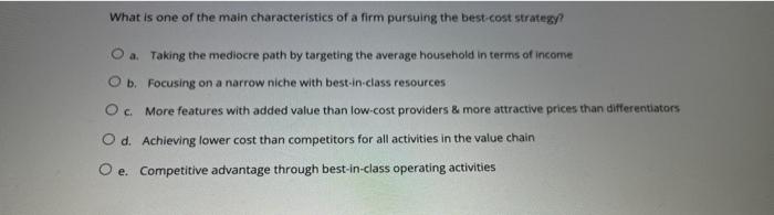 What is one of the main characteristics of a firm pursuing the best-cost strategy?
a. Taking the mediocre path by targeting t