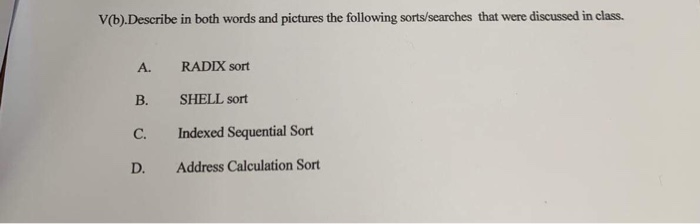 V(b).Describe in both words and pictures the following sorts/searches that were discussed in class. RADIX sort A. B. SHELL so