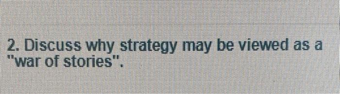 Solved 2. Discuss Why Strategy May Be Viewed As A "war Of | Chegg.com