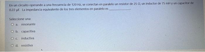 En un circuito operando a una frecuencia de 120 Hz, se conectan en paralelo un resistor de 25 m, un inductor de 75 mH y un ca