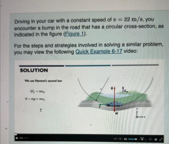 Driving in your car with a constant speed of \( v=22 \mathrm{~m} / \mathrm{s} \), you encounter a bump in the road that has a