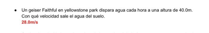 Un geiser Faithful en yellowstone park dispara agua cada hora a una altura de \( 40.0 \mathrm{~m} \). Con qué velocidad sale