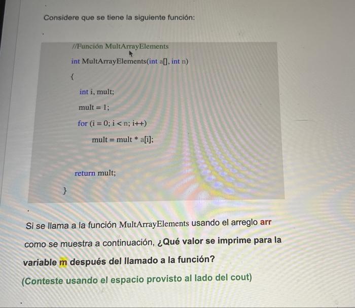 Considere que se tiene la siguiente función: //Función MultArrayElements int MultArrayElements(int a[], int \( n \) ) \{ \[ \