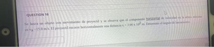 QUESTION 16 Se lanza un objeto con movimiento de proyectil y se observa que el componente horizontal de velocidad on la altun