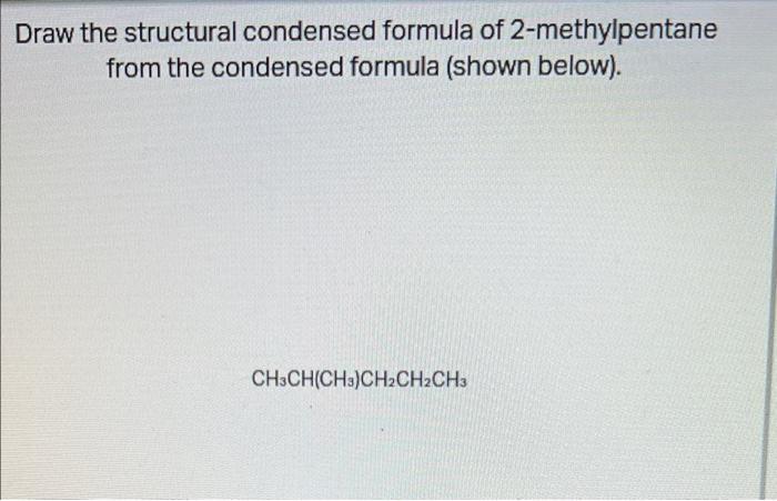 Draw the structural condensed formula of 2-methylpentane
from the condensed formula (shown below).
CH3CH(CH3)CH2CH2CH3