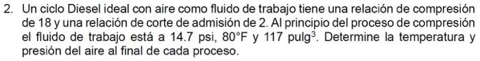 2. Un ciclo Diesel ideal con aire como fluido de trabajo tiene una relación de compresión de 18 y una relación de corte de ad