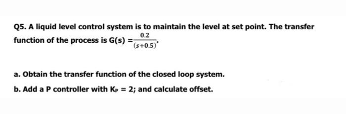 Solved Q5. A liquid level control system is to maintain the | Chegg.com