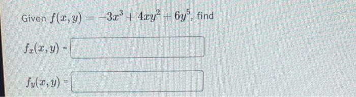 Given \( f(x, y)=-3 x^{3}+4 x y^{2}+6 y^{5} \) \[ f_{x}(x, y)= \] \[ f_{y}(x, y)= \]