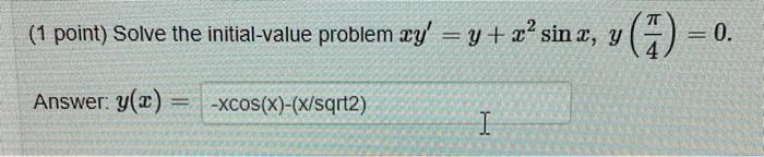 (1 point) Solve the initial-value problem \( x y^{\prime}=y+x^{2} \sin x, y\left(\frac{\pi}{4}\right)=0 \) Answer: \( y(x) \)