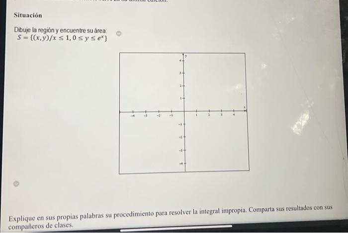 Dibuje la región y encuentre su área \[ S=\left\{(x, y) / x \leq 1,0 \leq y \leq e^{x}\right\} \] Explique en sus propias pal