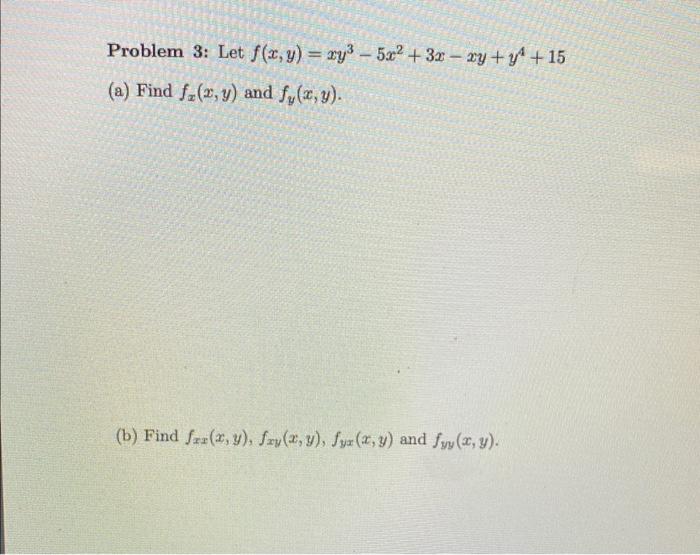 Problem 3: Let \( f(x, y)=x y^{3}-5 x^{2}+3 x-x y+y^{4}+15 \) (a) Find \( f_{x}(x, y) \) and \( f_{y}(x, y) \). (b) Find \( f