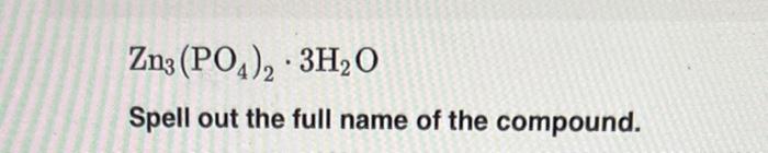 Solved Zn3(PO4)2⋅3H2O Spell out the full name of the | Chegg.com