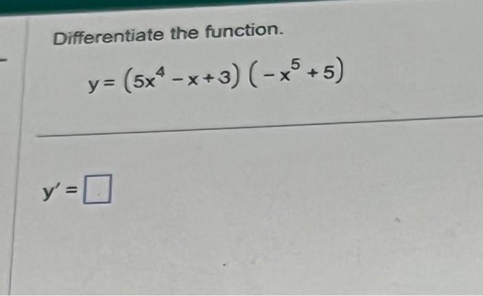 Differentiate the function. \[ y=\left(5 x^{4}-x+3\right)\left(-x^{5}+5\right) \] \[ y^{\prime}= \]