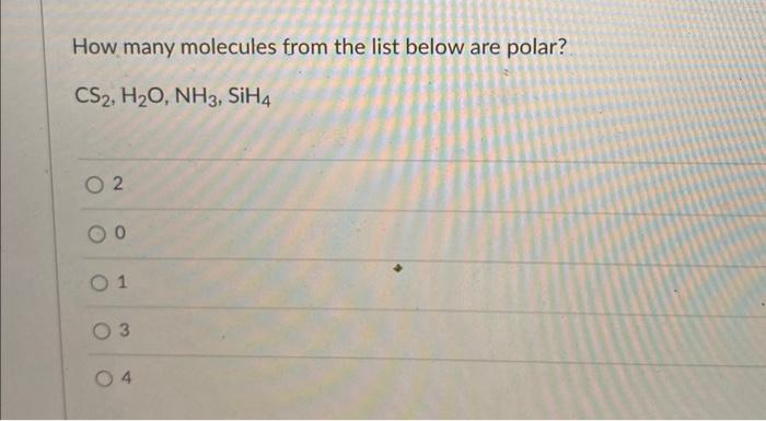 How many molecules from the list below are polar?
\[
\mathrm{CS}_{2}, \mathrm{H}_{2} \mathrm{O}, \mathrm{NH}_{3}, \mathrm{SiH