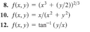 8. \( f(x, y)=\left(x^{3}+(y / 2)\right)^{2 / 3} \) 10. \( f(x, y)=x /\left(x^{2}+y^{2}\right) \) 12. \( f(x, y)=\tan ^{-1}(y