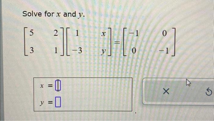 Solve for \( x \) and \( y \). \[ \left[\begin{array}{cc} 5 & 2 \\ 3 & 1 \end{array}\right]\left[\begin{array}{cc} 1 & x \\ -