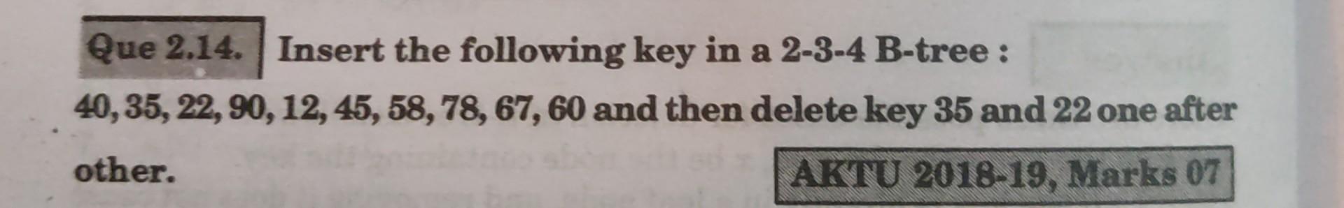 Solved Que 2.14. Insert the following key in a 2-3-4 B-tree: | Chegg.com