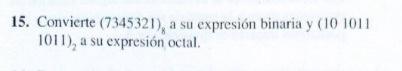 5. Convierte \( (7345321)_{8} \) a su expresión binaria y (10 1011 1011) a su expresión octal.