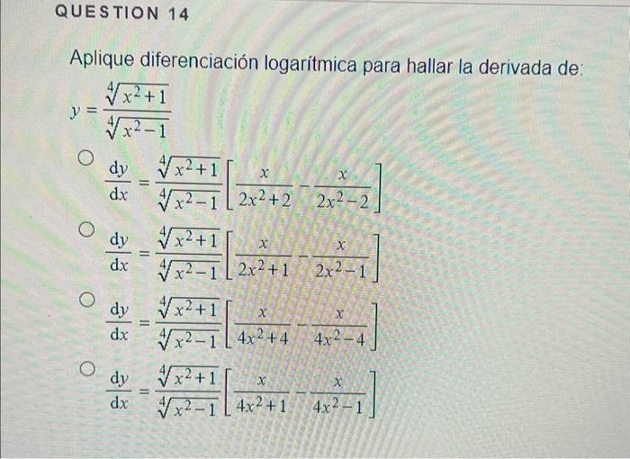 Aplique diferenciación logarítmica para hallar la derivada de: \[ \begin{array}{l} y=\frac{\sqrt[4]{x^{2}+1}}{\sqrt[4]{x^{2}-