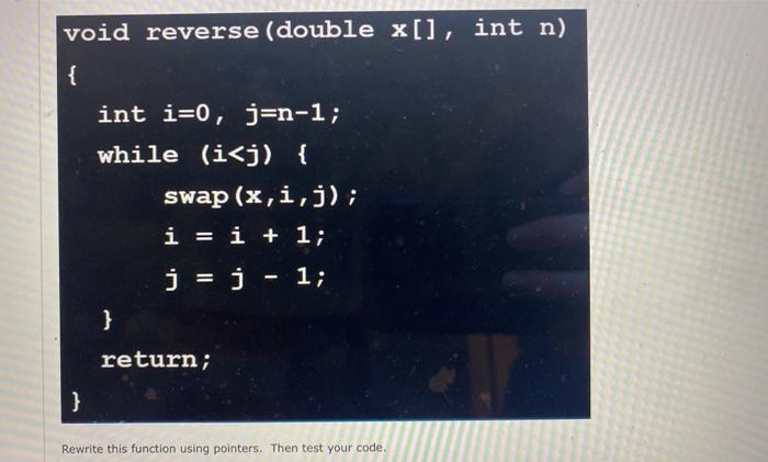 Solved void reverse (double x[], int n) { int i=0, j=n-1; | Chegg.com