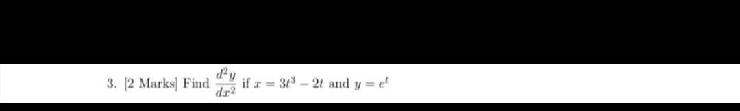 day 3. [2 Marks) Find dr2 if x = 313 - 2t and y = el