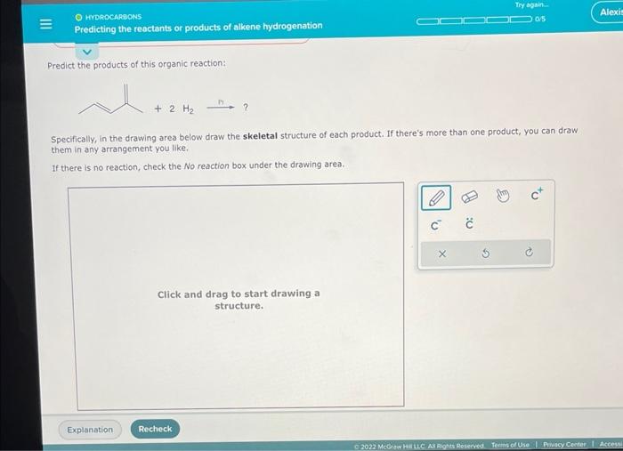 Predict the products of this organic reaction:
Specifically, in the drawing area below draw the skeletal structure of each pr