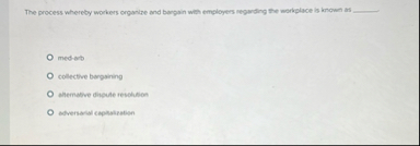 Solved The process whereby workers organize and bargain when | Chegg.com