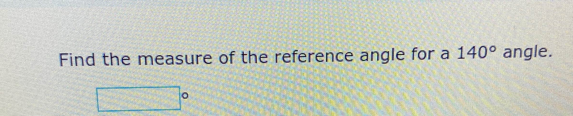 Solved Find the measure of the reference angle for a 140° | Chegg.com