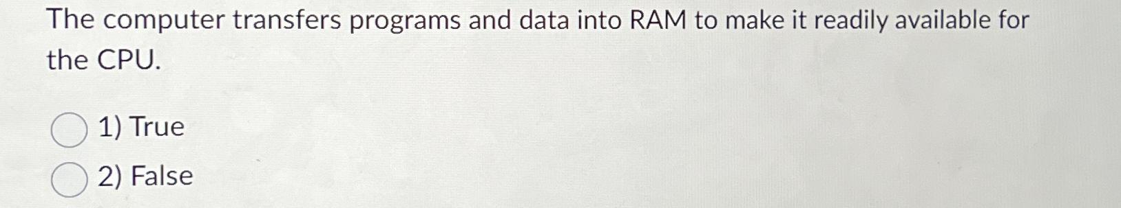 Solved The computer transfers programs and data into RAM to | Chegg.com