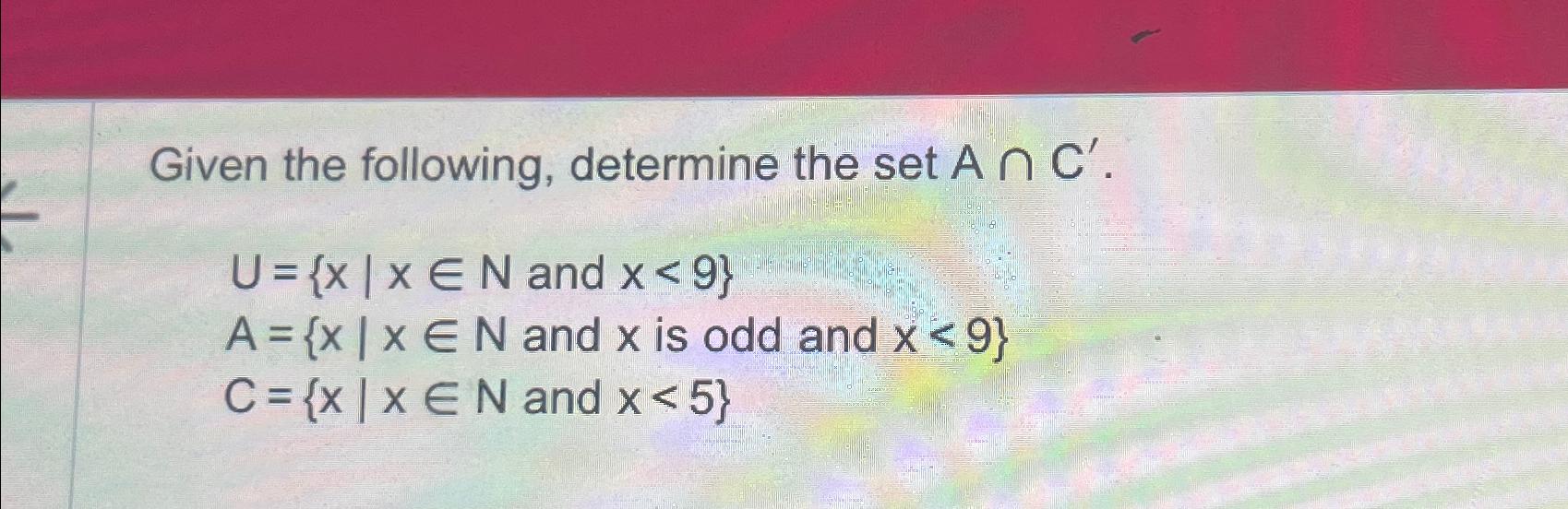 Solved Given The Following, Determine The Set A∩C'.U={x|xinN | Chegg.com