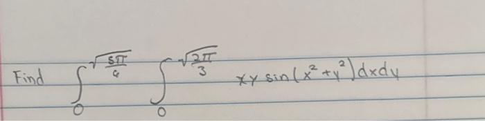 Find \( \int_{0}^{\sqrt{\frac{5 \pi}{6}}} \int_{0}^{\sqrt{\frac{2 \pi}{3}}} x y \sin \left(x^{2}+y^{2}\right) d x d y \)