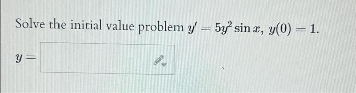 Solve the initial value problem y = 5y4 sin x, y(0) = 1. y =