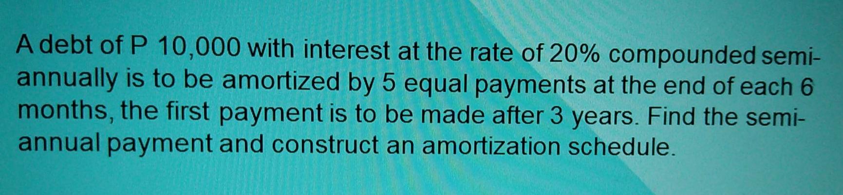 Solution: Determine the semi-annual payment for a debt of P10,000