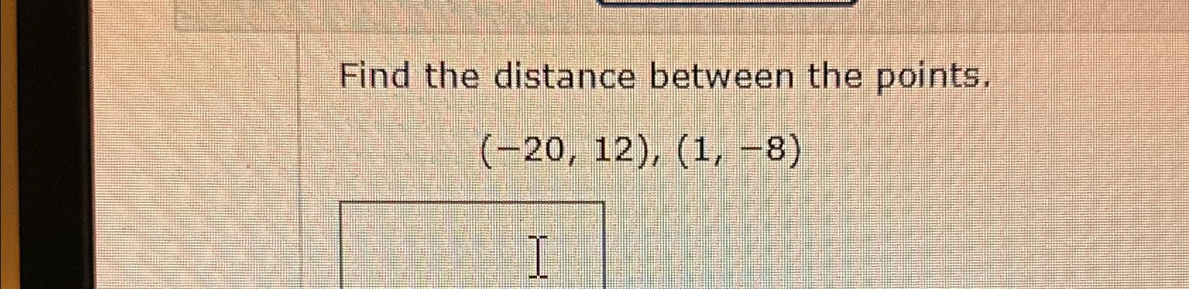 Solved Find The Distance Between The Points.(-20,12),(1,-8) | Chegg.com