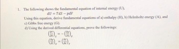 1. The following shows the fundamental equation of internal energy (U),
\[
d U=T d S-p d V
\]
Using this equation, derive fun