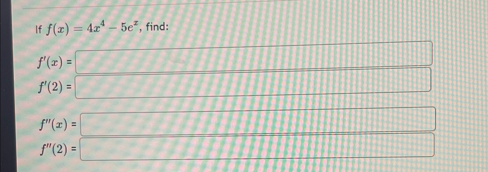 Solved If f(x)=4x4-5ex, ﻿find:f'(x)=f'(2)=f''(x)=f''(2)= | Chegg.com