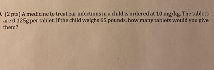 Solved 2 pts A medicine to treat ear infections in a child