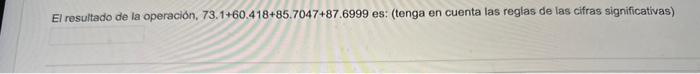 El resultado de la operación, \( 73.1+60.418+85.7047+87.6999 \) es: (tenga en cuenta las reglas de las cifras significativas)