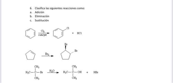 6. Clasifica las siguientes reacciones como: a. Adición b. Eliminación c. Sustitución \[ \frac{\mathrm{Cl}_{2}}{\text { catal