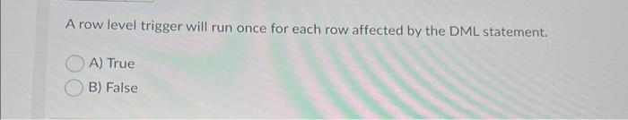 Solved A row level trigger will run once for each row | Chegg.com