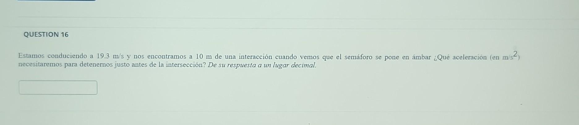 Estamos conduciendo a \( 19.3 \mathrm{~m} / \mathrm{s} \) y nos encontramos a \( 10 \mathrm{~m} \) de una interacción cuando