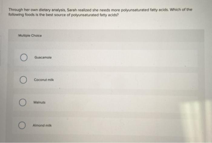 Through her own dietary analysis, Sarah realized she needs more polyunsaturated fatty acids. Which of the following foods is