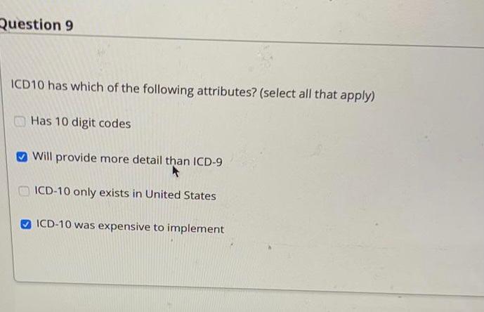 Question 9 ICD10 has which of the following attributes? (select all that apply) Has 10 digit codes Will provide more detail t