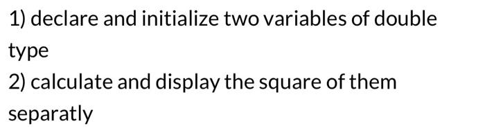 Solved 1) declare and initialize two variables of double | Chegg.com