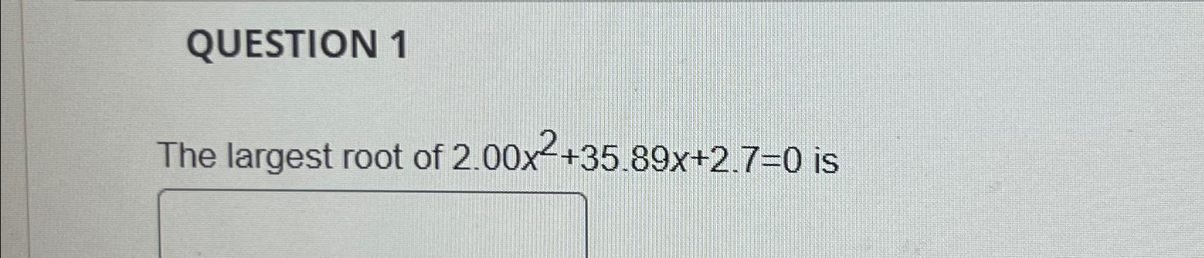 Solved QUESTION 1The largest root of 2.00x2+35.89x+2.7=0 ﻿is | Chegg.com
