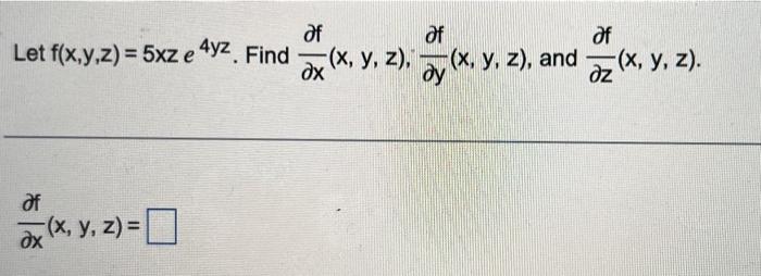 Let \( f(x, y, z)=5 x z e^{4 y z} \). Find \( \frac{\partial f}{\partial x}(x, y, z), \frac{\partial f}{\partial y}(x, y, z)