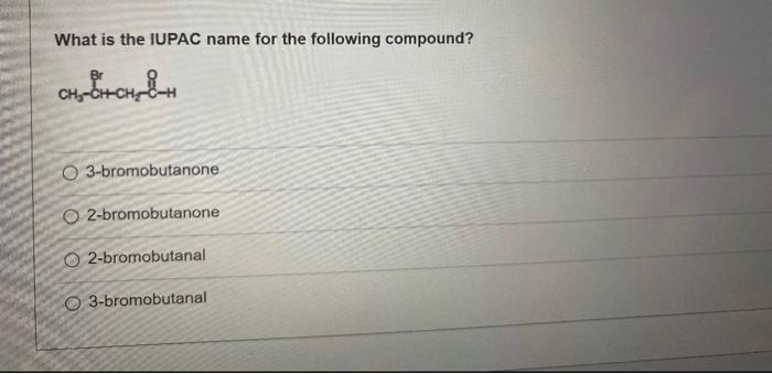 What is the IUPAC name for the following compound?
3-bromobutanone
2-bromobutanone
2-bromobutanal
3-bromobutanal