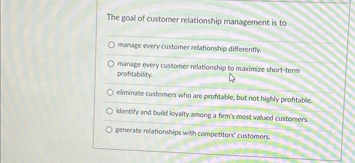 Solved The goal of customer relationship management is | Chegg.com