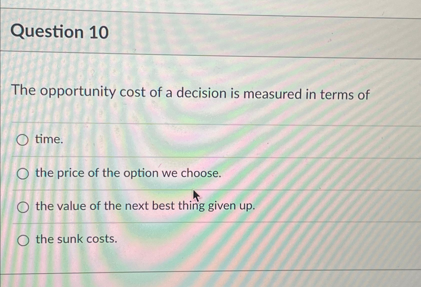 Solved Question 10The Opportunity Cost Of A Decision Is | Chegg.com